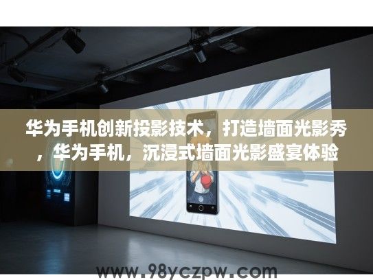 华为手机创新投影技术，打造墙面光影秀，华为手机，沉浸式墙面光影盛宴体验
