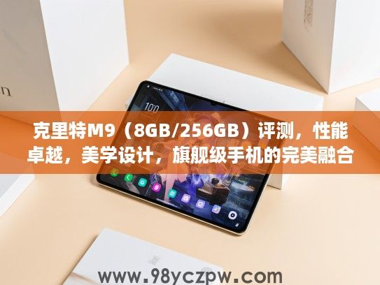 克里特M9（8GB/256GB）评测，性能卓越，美学设计，旗舰级手机的完美融合体验