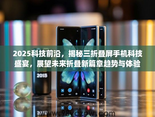 2025科技前沿,揭秘三折叠屏手机科技盛宴,展望未来折叠新篇章趋势与体验 2025科技前沿,揭秘三折叠屏手机科技盛宴,展望未来折叠新篇章趋势与体验