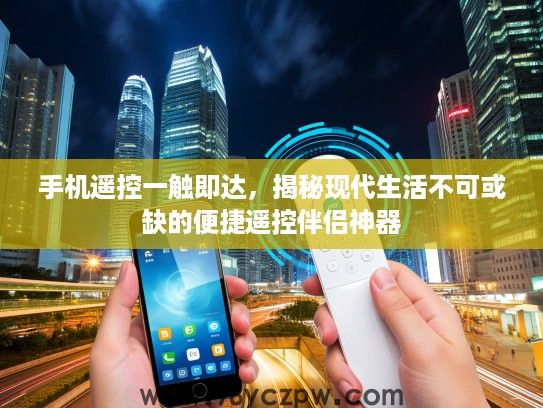 手机遥控一触即达,揭秘现代生活不可或缺的便捷遥控伴侣神器 手机遥控一触即达,揭秘现代生活不可或缺的便捷遥控伴侣神器