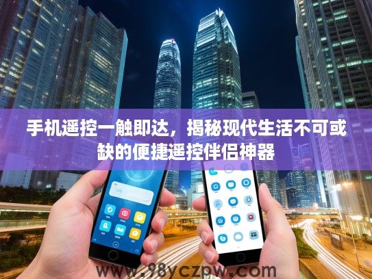 手机遥控一触即达,揭秘现代生活不可或缺的便捷遥控伴侣神器 手机遥控一触即达,揭秘现代生活不可或缺的便捷遥控伴侣神器