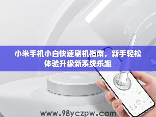 小米手机小白快速刷机指南,新手轻松体验升级新系统乐趣 小米手机小白快速刷机指南,新手轻松体验升级新系统乐趣