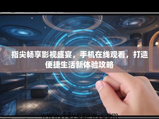 指尖畅享影视盛宴，手机在线观看，打造便捷生活新体验攻略
