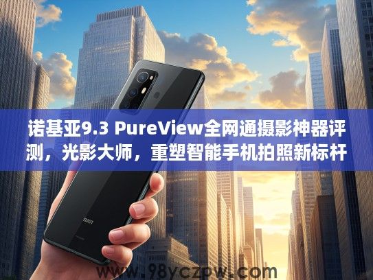 诺基亚9.3 PureView全网通摄影神器评测,光影大师,重塑智能手机拍照新标杆 诺基亚9.3 PureView全网通摄影神器评测,光影大师,重塑智能手机拍照新标杆