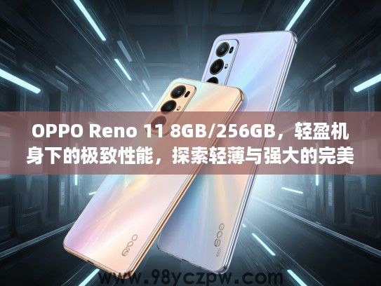 OPPO Reno 11 8GB/256GB,轻盈机身下的极致性能,探索轻薄与强大的完美融合体验 OPPO Reno 11 8GB/256GB,轻盈机身下的极致性能,探索轻薄与强大的完美融合体验