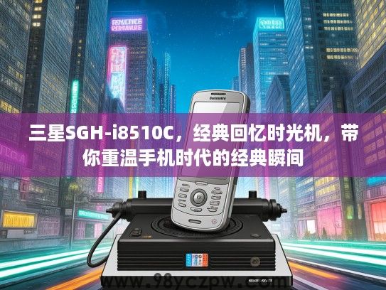 三星SGH-i8510C,经典回忆时光机,带你重温手机时代的经典瞬间 三星SGH-i8510C,经典回忆时光机,带你重温手机时代的经典瞬间
