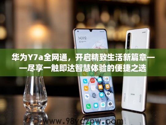 华为Y7a全网通,开启精致生活新篇章——尽享一触即达智慧体验的便捷之选 华为Y7a全网通,开启精致生活新篇章——尽享一触即达智慧体验的便捷之选