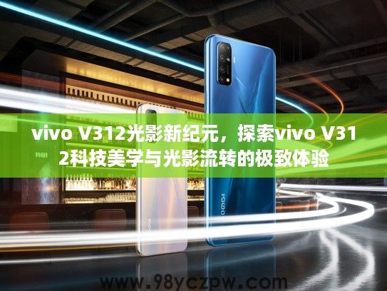 vivo V312光影新纪元，探索vivo V312科技美学与光影流转的极致体验