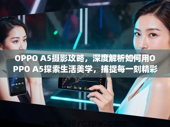OPPO A5摄影攻略,深度解析如何用OPPO A5探索生活美学,捕捉每一刻精彩瞬间 OPPO A5摄影攻略,深度解析如何用OPPO A5探索生活美学,捕捉每一刻精彩瞬间