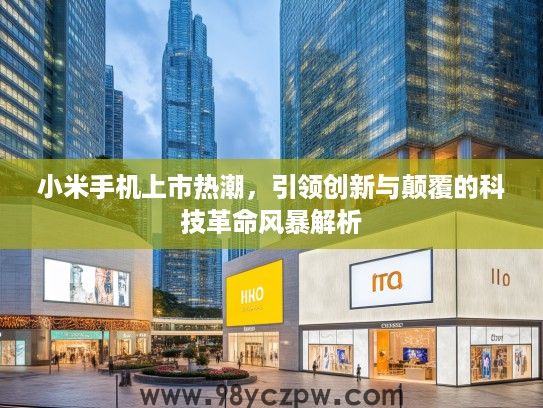 小米手机上市热潮，引领创新与颠覆的科技革命风暴解析