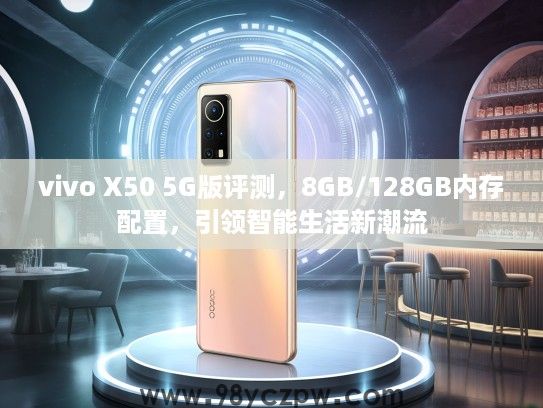 vivo X50 5G版评测，8GB/128GB内存配置，引领智能生活新潮流