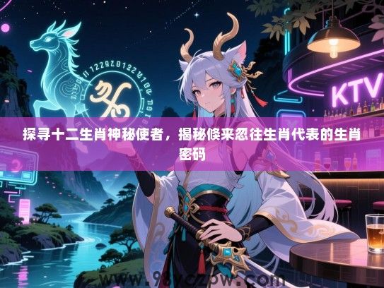探寻十二生肖神秘使者，揭秘倏来忽往生肖代表的生肖密码