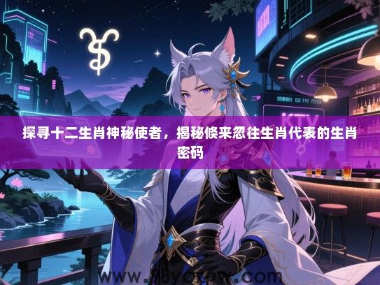 探寻十二生肖神秘使者，揭秘倏来忽往生肖代表的生肖密码