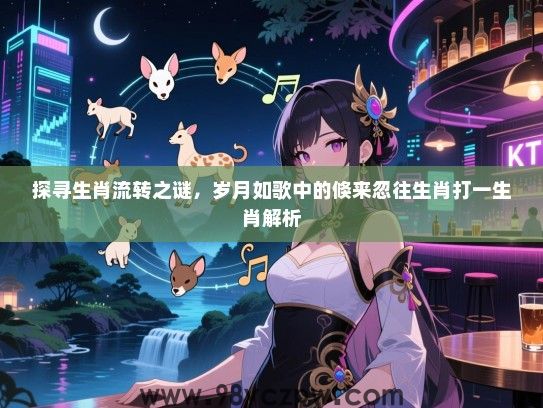 探寻生肖流转之谜，岁月如歌中的倏来忽往生肖打一生肖解析