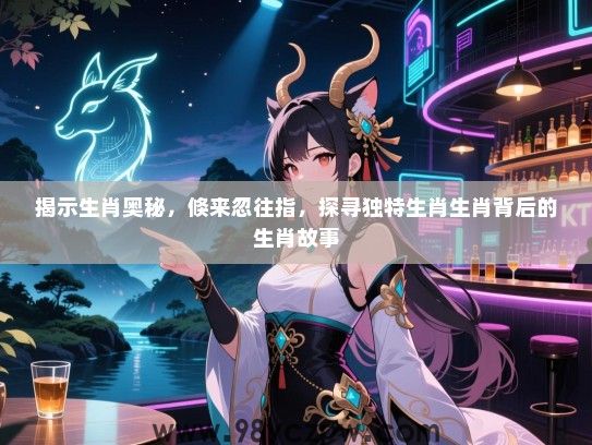 揭示生肖奥秘，倏来忽往指，探寻独特生肖生肖背后的生肖故事