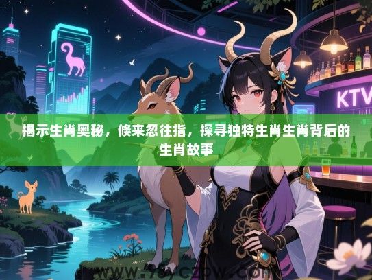 揭示生肖奥秘，倏来忽往指，探寻独特生肖生肖背后的生肖故事