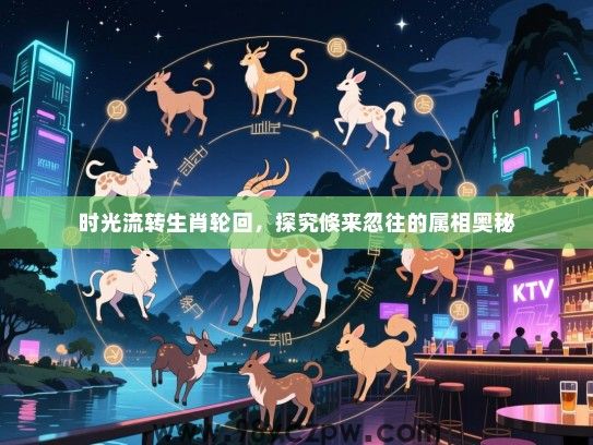 时光流转生肖轮回，探究倏来忽往的属相奥秘