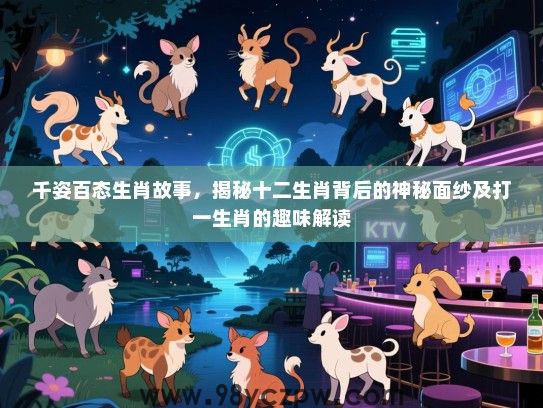 千姿百态生肖故事，揭秘十二生肖背后的神秘面纱及打一生肖的趣味解读