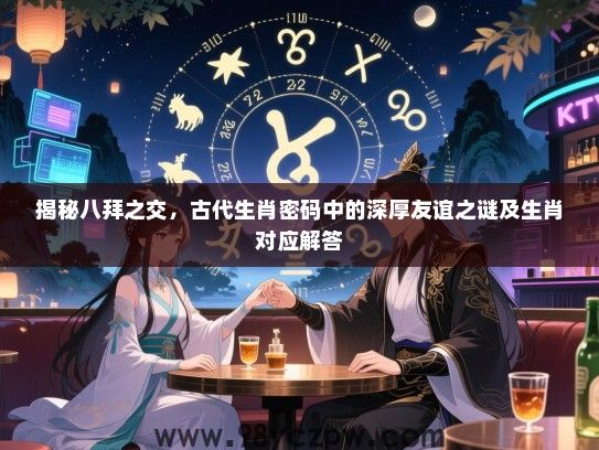 揭秘八拜之交，古代生肖密码中的深厚友谊之谜及生肖对应解答
