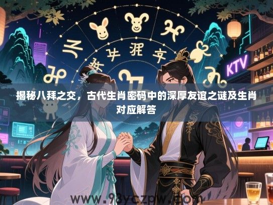 揭秘八拜之交，古代生肖密码中的深厚友谊之谜及生肖对应解答
