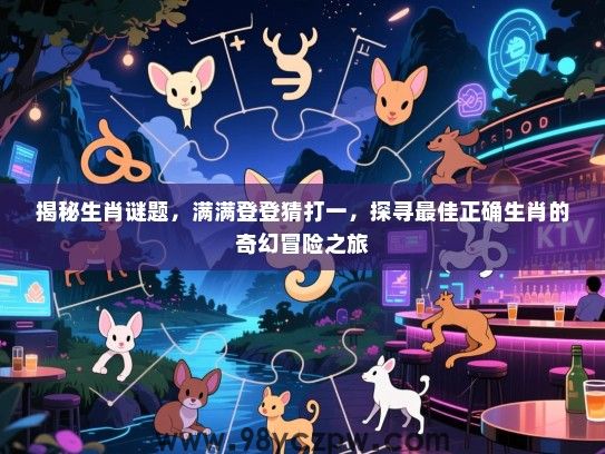 揭秘生肖谜题，满满登登猜打一，探寻最佳正确生肖的奇幻冒险之旅