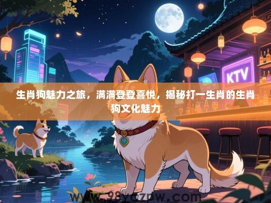 生肖狗魅力之旅，满满登登喜悦，揭秘打一生肖的生肖狗文化魅力