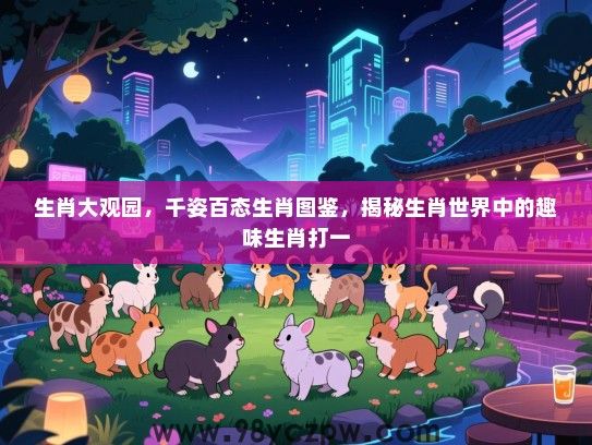 生肖大观园，千姿百态生肖图鉴，揭秘生肖世界中的趣味生肖打一