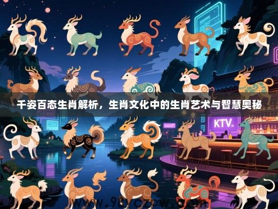 千姿百态生肖解析，生肖文化中的生肖艺术与智慧奥秘