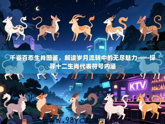千姿百态生肖图鉴，解读岁月流转中的无尽魅力——探寻十二生肖代表符号内涵