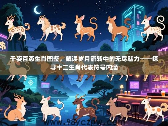 千姿百态生肖图鉴，解读岁月流转中的无尽魅力——探寻十二生肖代表符号内涵