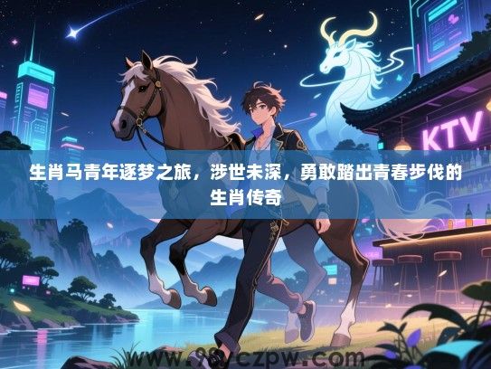 生肖马青年逐梦之旅，涉世未深，勇敢踏出青春步伐的生肖传奇