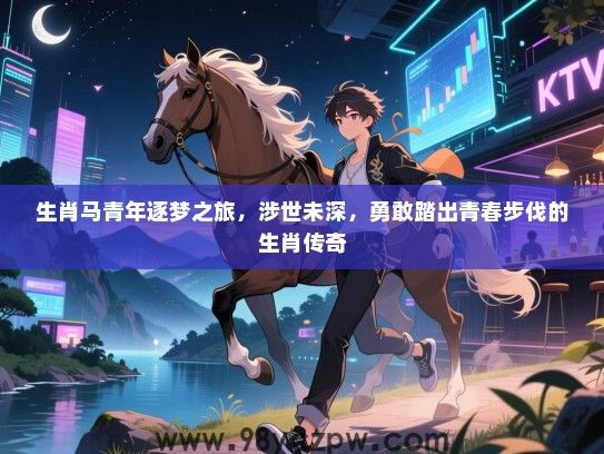 生肖马青年逐梦之旅，涉世未深，勇敢踏出青春步伐的生肖传奇