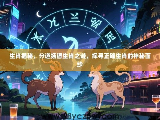 生肖揭秘，分道扬镳生肖之谜，探寻正确生肖的神秘面纱