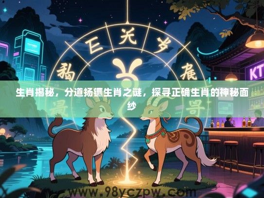 生肖揭秘，分道扬镳生肖之谜，探寻正确生肖的神秘面纱