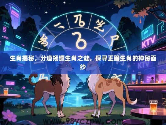 生肖揭秘，分道扬镳生肖之谜，探寻正确生肖的神秘面纱