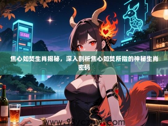 焦心如焚生肖揭秘，深入剖析焦心如焚所指的神秘生肖密码