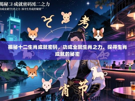 揭秘十二生肖成就密码，功成业就生肖之力，探寻生肖成就的秘密