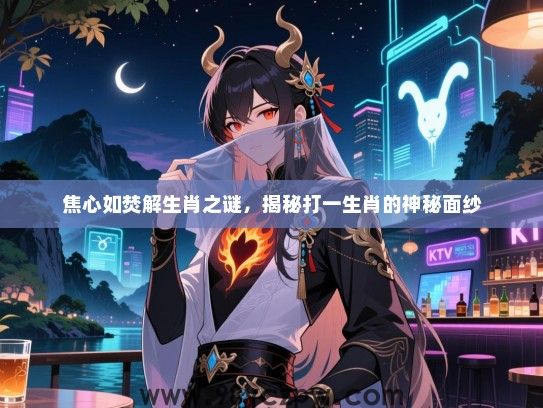焦心如焚解生肖之谜，揭秘打一生肖的神秘面纱