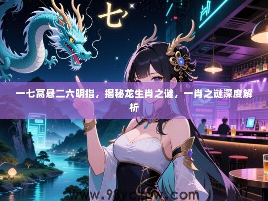 一七高悬二六明指，揭秘龙生肖之谜，一肖之谜深度解析