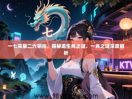 一七高悬二六明指，揭秘龙生肖之谜，一肖之谜深度解析