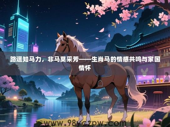 路遥知马力，非马莫采芳——生肖马的情感共鸣与家国情怀