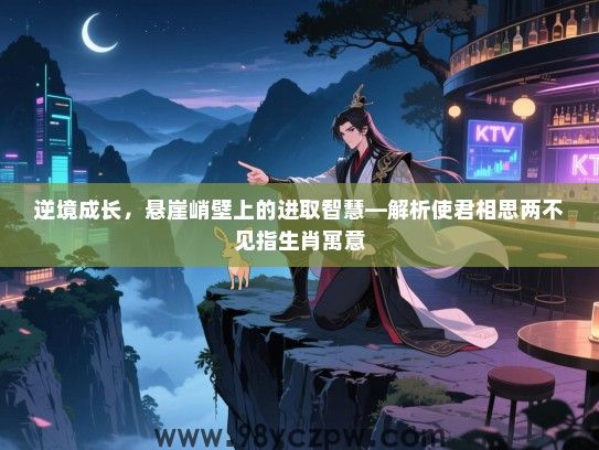 逆境成长，悬崖峭壁上的进取智慧—解析使君相思两不见指生肖寓意