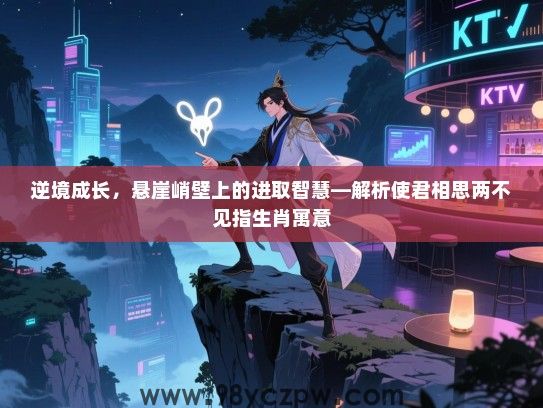 逆境成长，悬崖峭壁上的进取智慧—解析使君相思两不见指生肖寓意