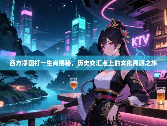 西方净国打一生肖揭秘，历史交汇点上的文化溯源之旅