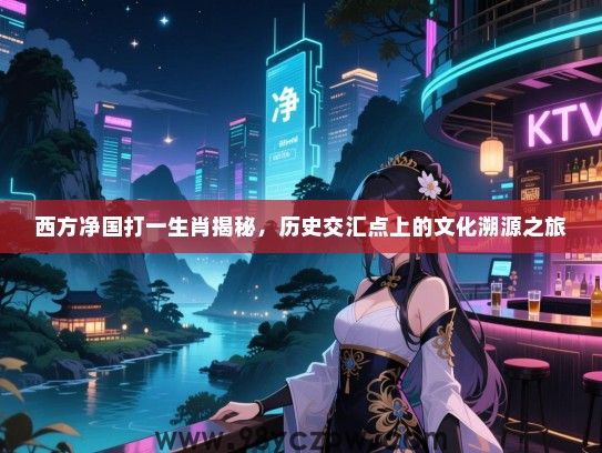 西方净国打一生肖揭秘，历史交汇点上的文化溯源之旅