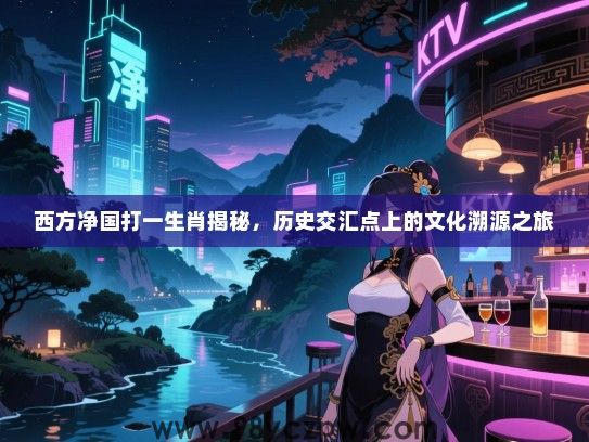 西方净国打一生肖揭秘，历史交汇点上的文化溯源之旅