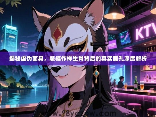 揭秘虚伪面具，装模作样生肖背后的真实面孔深度解析