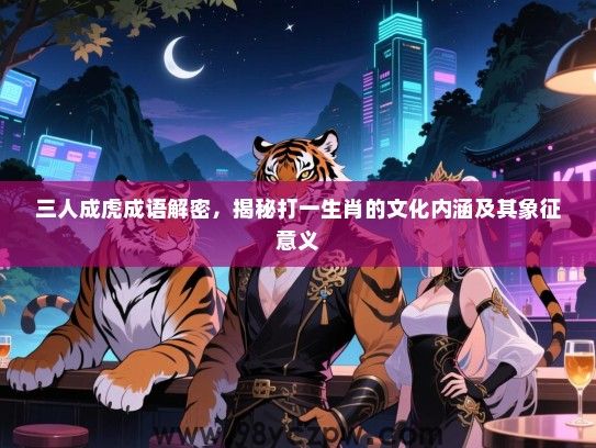 三人成虎成语解密，揭秘打一生肖的文化内涵及其象征意义
