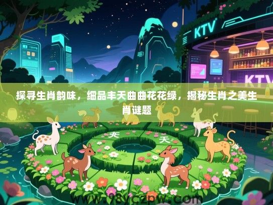 探寻生肖韵味，细品丰天曲曲花花绿，揭秘生肖之美生肖谜题