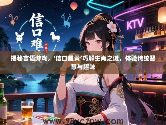 揭秘言语游戏，‘信口雌黄’巧解生肖之谜，体验传统智慧与趣味